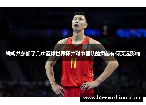 姚明共参加了几次篮球世界杯并对中国队的贡献有何深远影响