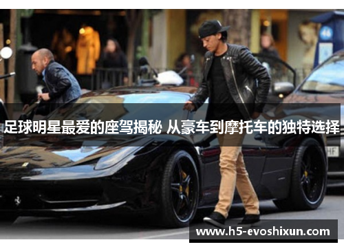 足球明星最爱的座驾揭秘 从豪车到摩托车的独特选择