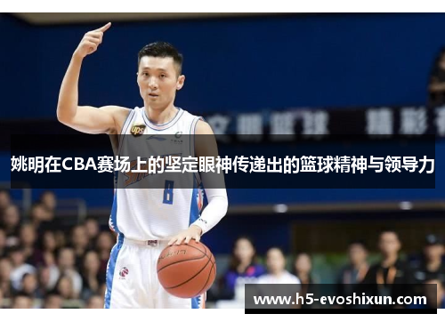 姚明在CBA赛场上的坚定眼神传递出的篮球精神与领导力
