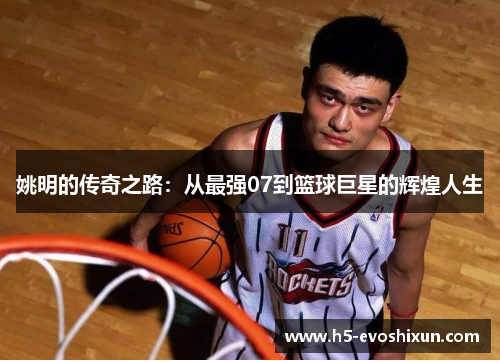 姚明的传奇之路：从最强07到篮球巨星的辉煌人生
