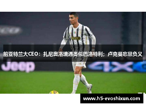 前亚特兰大CEO：扎尼奥洛境遇类似巴洛特利；卢克曼忘恩负义
