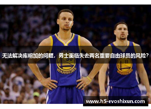无法解决库明加的问题，勇士面临失去两名重要自由球员的风险？