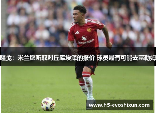 隆戈：米兰愿听取对丘库埃泽的报价 球员最有可能去富勒姆